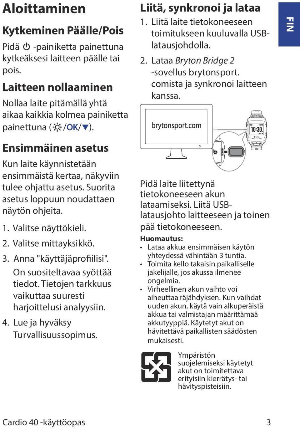 Suorita asetus loppuun noudattaen näytön ohjeita. 1. Valitse näyttökieli. 2. Valitse mittayksikkö. 3. Anna "käyttäjäprofiilisi". On suositeltavaa syöttää tiedot.