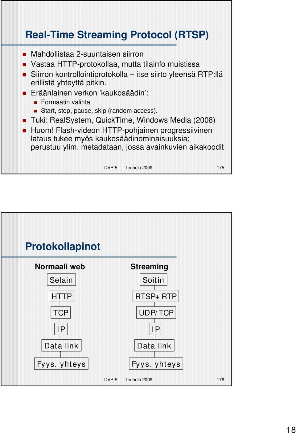 Tuki: RealSystem, QuickTime, Windows Media (2008) Huom! Flash-videon HTTP-pohjainen progressiivinen lataus tukee myös kaukosäädinominaisuuksia; perustuu ylim.