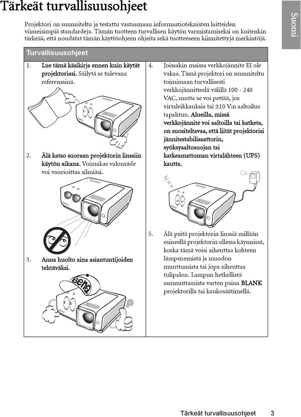 Lue tämä käsikirja ennen kuin käytät projektoriasi. Säilytä se tulevana referenssinä. 2. Älä katso suoraan projektorin linssiin käytön aikana. Voimakas valonsäde voi vaurioittaa silmiäsi. 4.