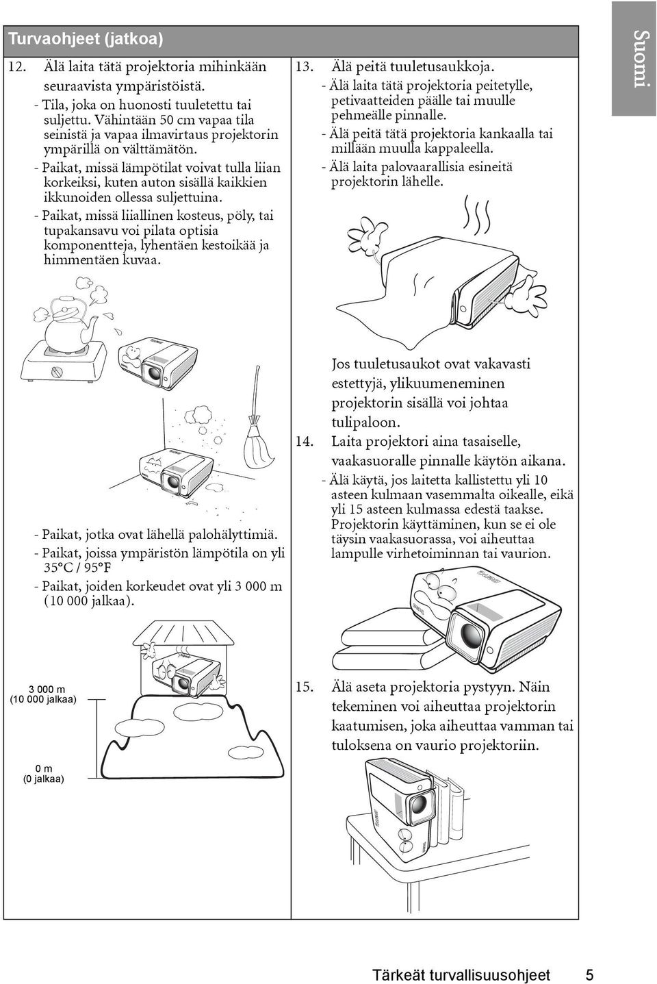 - Paikat, missä lämpötilat voivat tulla liian korkeiksi, kuten auton sisällä kaikkien ikkunoiden ollessa suljettuina.