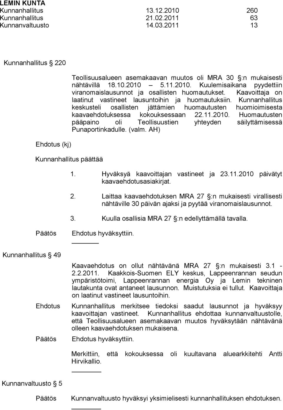 5.11.2010. Kuulemisaikana pyydettiin viranomaislausunnot ja osallisten huomautukset. Kaavoittaja on laatinut vastineet lausuntoihin ja huomautuksiin.