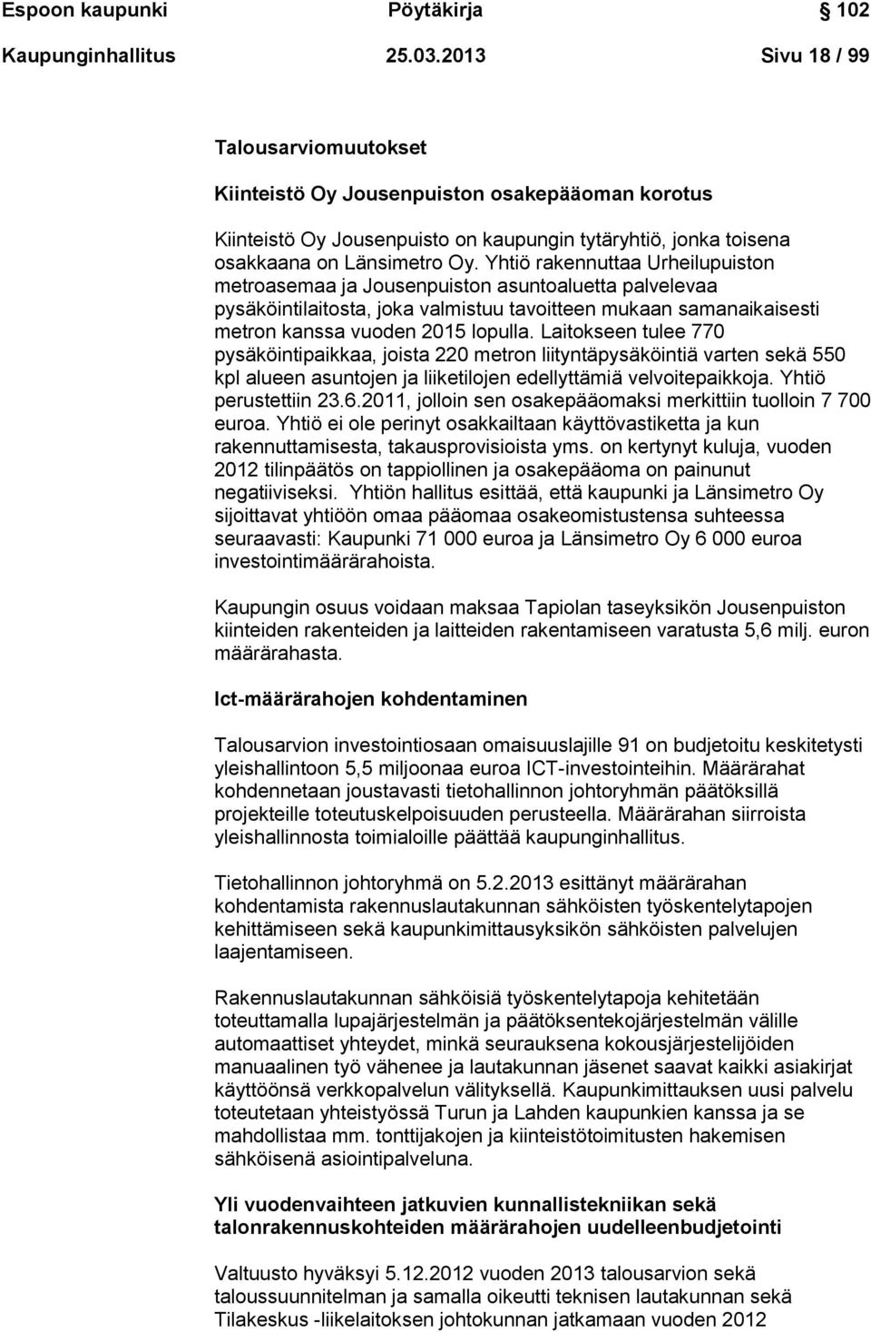 Yhtiö rakennuttaa Urheilupuiston metroasemaa ja Jousenpuiston asuntoaluetta palvelevaa pysäköintilaitosta, joka valmistuu tavoitteen mukaan samanaikaisesti metron kanssa vuoden 2015 lopulla.