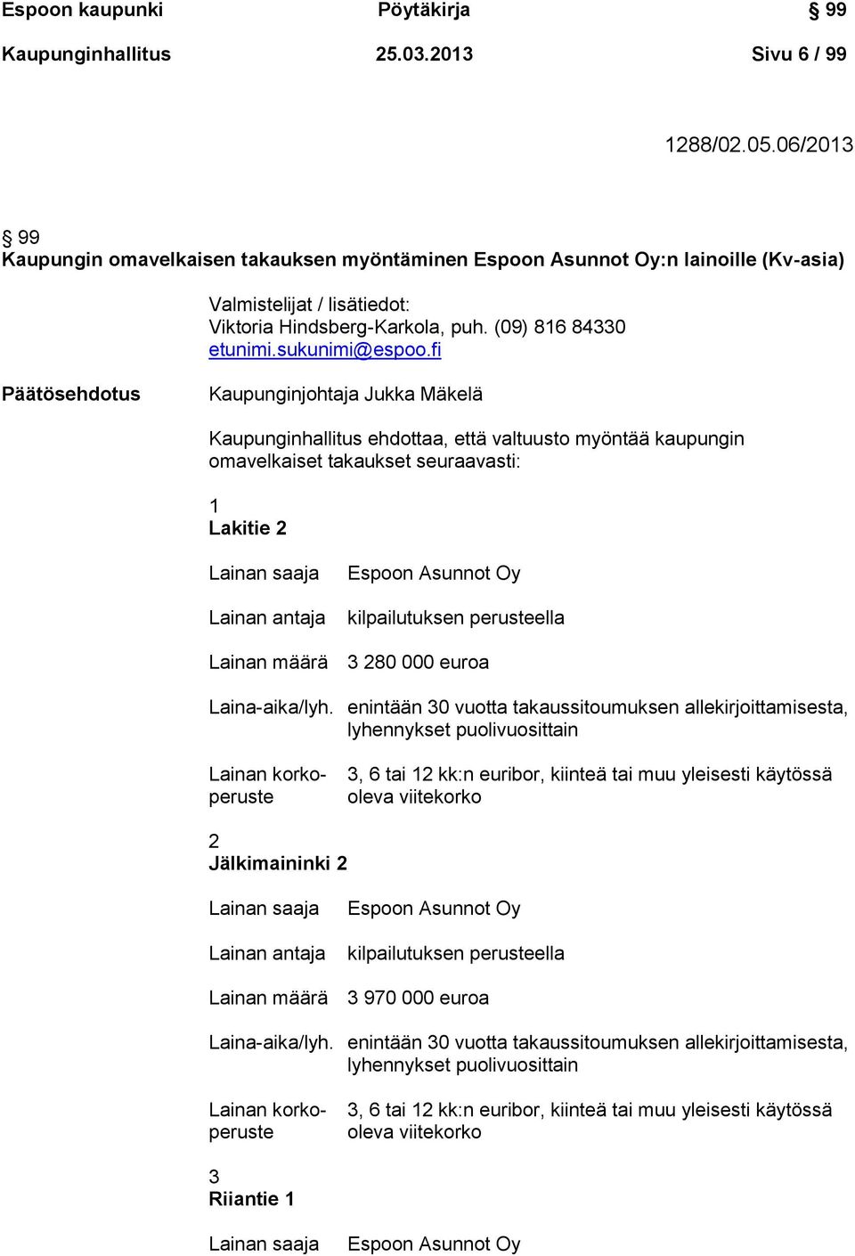 fi Päätösehdotus Kaupunginjohtaja Jukka Mäkelä Kaupunginhallitus ehdottaa, että valtuusto myöntää kaupungin omavelkaiset takaukset seuraavasti: 1 Lakitie 2 Lainan saaja Lainan antaja Espoon Asunnot