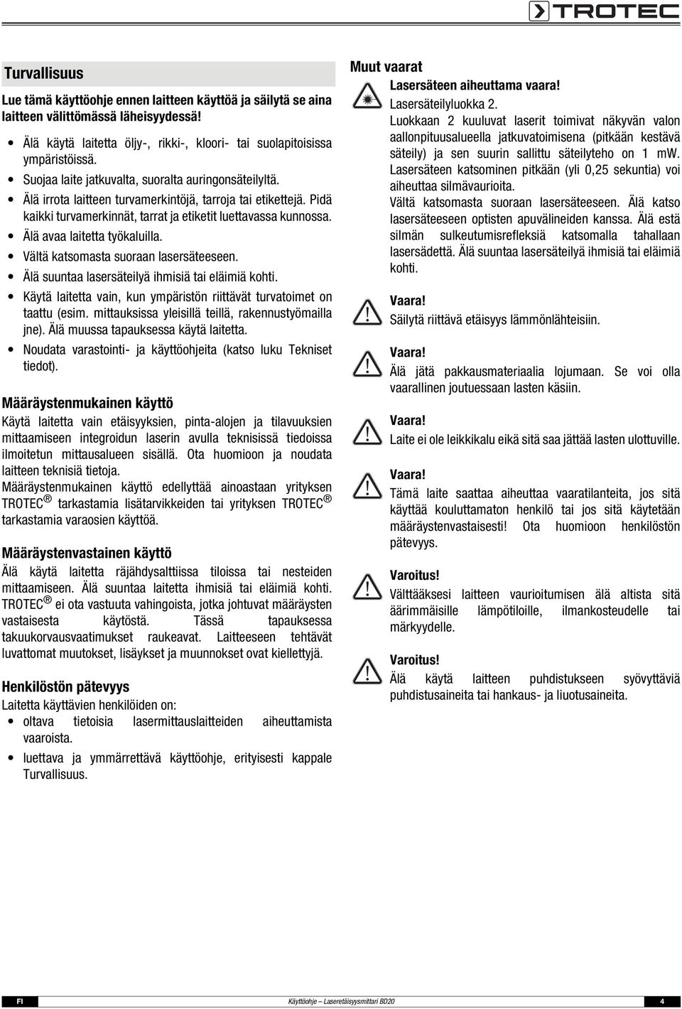 Älä avaa laitetta työkaluilla. Vältä katsomasta suoraan lasersäteeseen. Älä suuntaa lasersäteilyä ihmisiä tai eläimiä kohti. Käytä laitetta vain, kun ympäristön riittävät turvatoimet on taattu (esim.