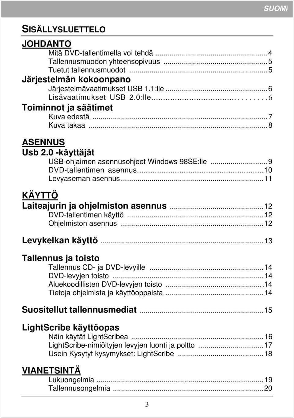 ..10 Levyaseman asennus...11 KÄYTTÖ Laiteajurin ja ohjelmiston asennus...12 DVD-tallentimen käyttö...12 Ohjelmiston asennus...12 Levykelkan käyttö...13 Tallennus ja toisto Tallennus CD- ja DVD-levyille.