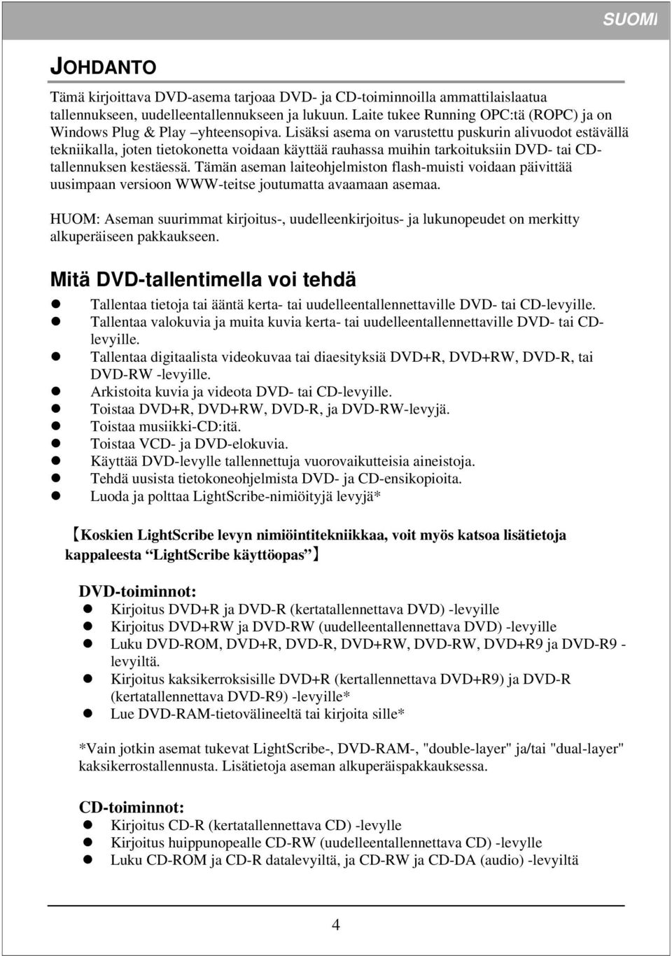 Lisäksi asema on varustettu puskurin alivuodot estävällä tekniikalla, joten tietokonetta voidaan käyttää rauhassa muihin tarkoituksiin DVD- tai CDtallennuksen kestäessä.