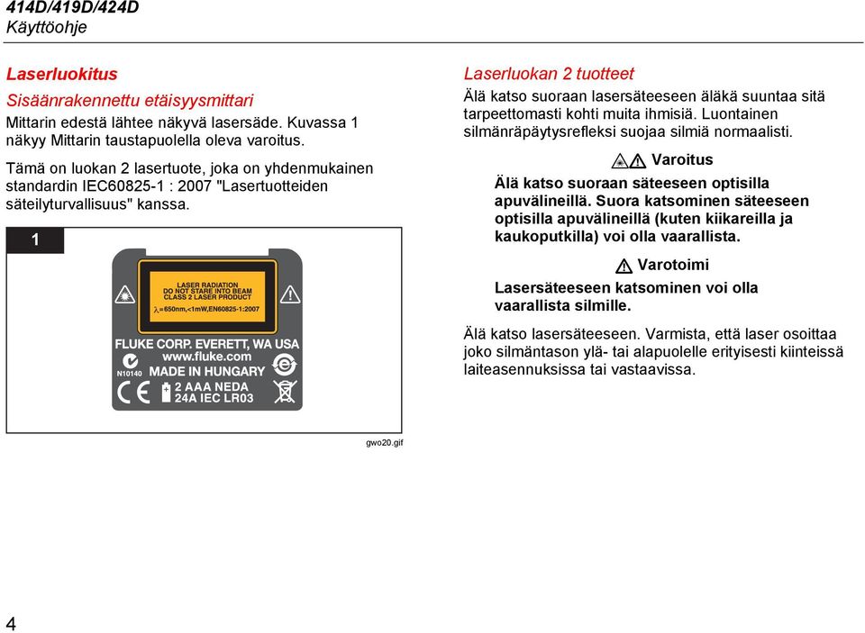 1 Laserluokan 2 tuotteet Älä katso suoraan lasersäteeseen äläkä suuntaa sitä tarpeettomasti kohti muita ihmisiä. Luontainen silmänräpäytysrefleksi suojaa silmiä normaalisti.