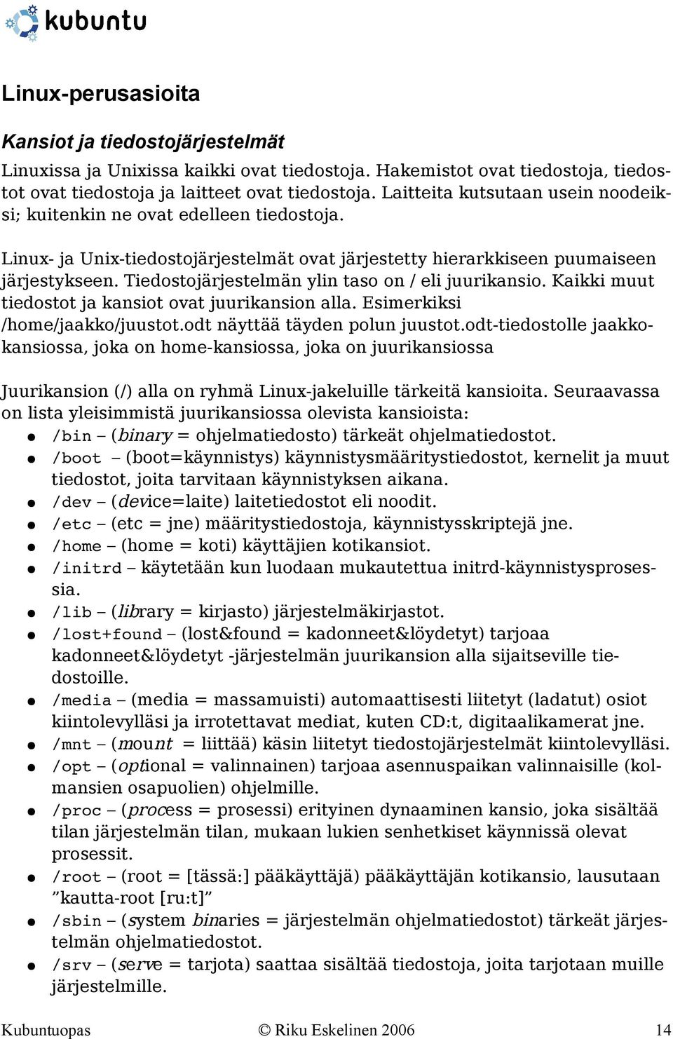 Tiedostojärjestelmän ylin taso on / eli juurikansio. Kaikki muut tiedostot ja kansiot ovat juurikansion alla. Esimerkiksi /home/jaakko/juustot.odt näyttää täyden polun juustot.