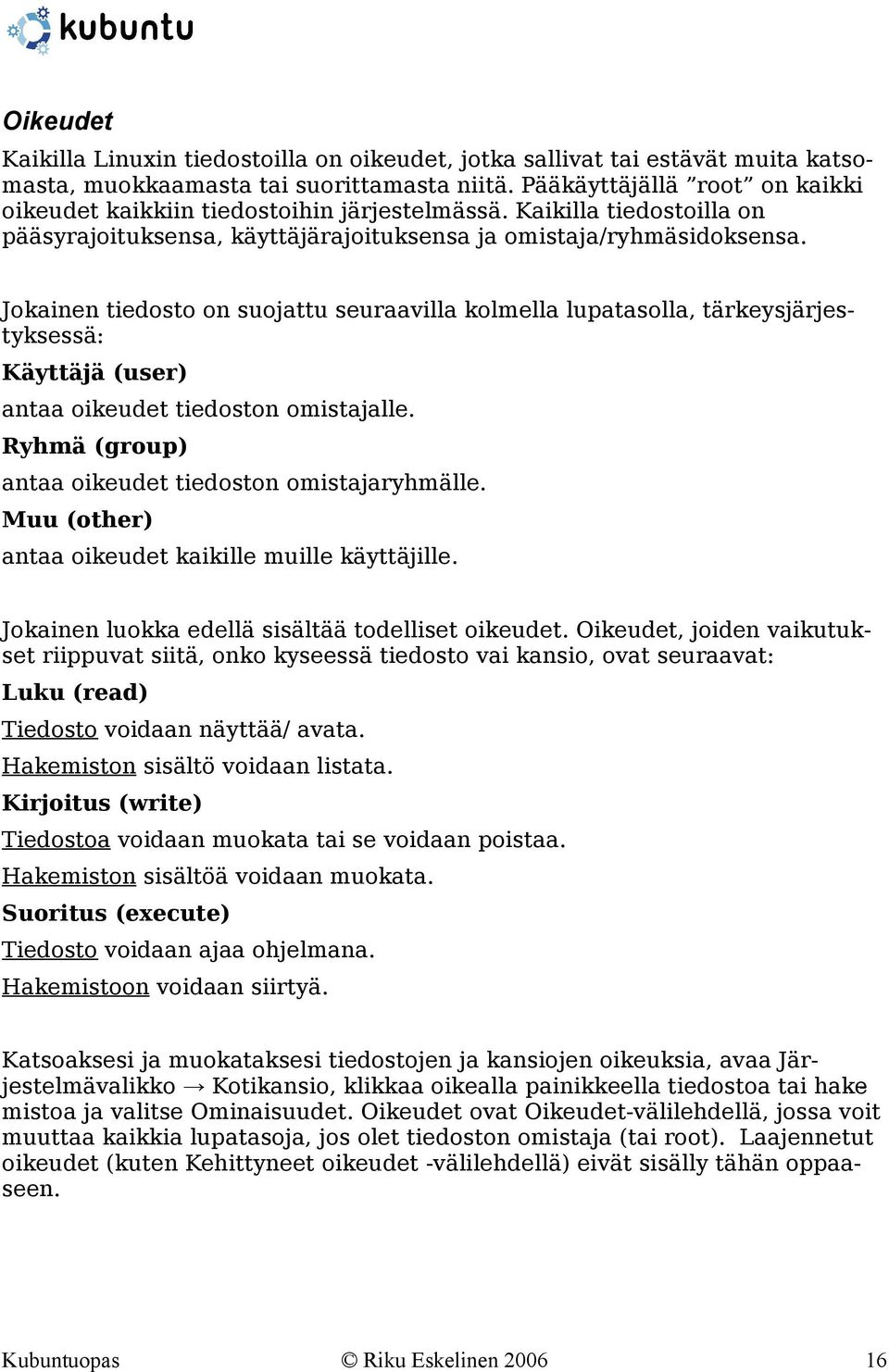 Jokainen tiedosto on suojattu seuraavilla kolmella lupatasolla, tärkeysjärjestyksessä: Käyttäjä (user) antaa oikeudet tiedoston omistajalle. Ryhmä (group) antaa oikeudet tiedoston omistajaryhmälle.