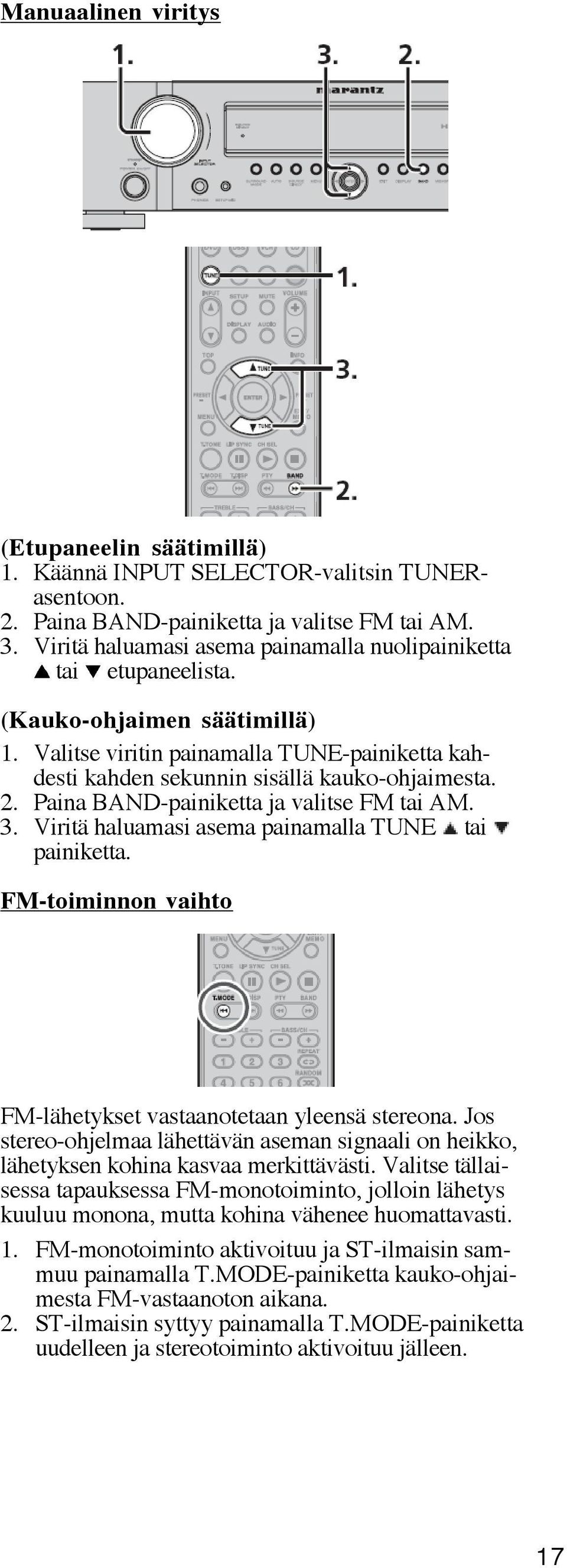 Paina BAND-painiketta ja valitse FM tai AM. 3. Viritä haluamasi asema painamalla TUNE tai painiketta. FM-toiminnon vaihto FM-lähetykset vastaanotetaan yleensä stereona.