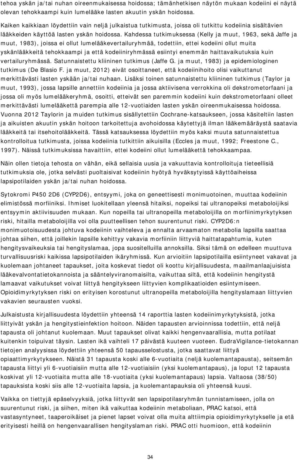 Kahdessa tutkimuksessa (Kelly ja muut, 1963, sekä Jaffe ja muut, 1983), joissa ei ollut lumelääkevertailuryhmää, todettiin, ettei kodeiini ollut muita yskänlääkkeitä tehokkaampi ja että