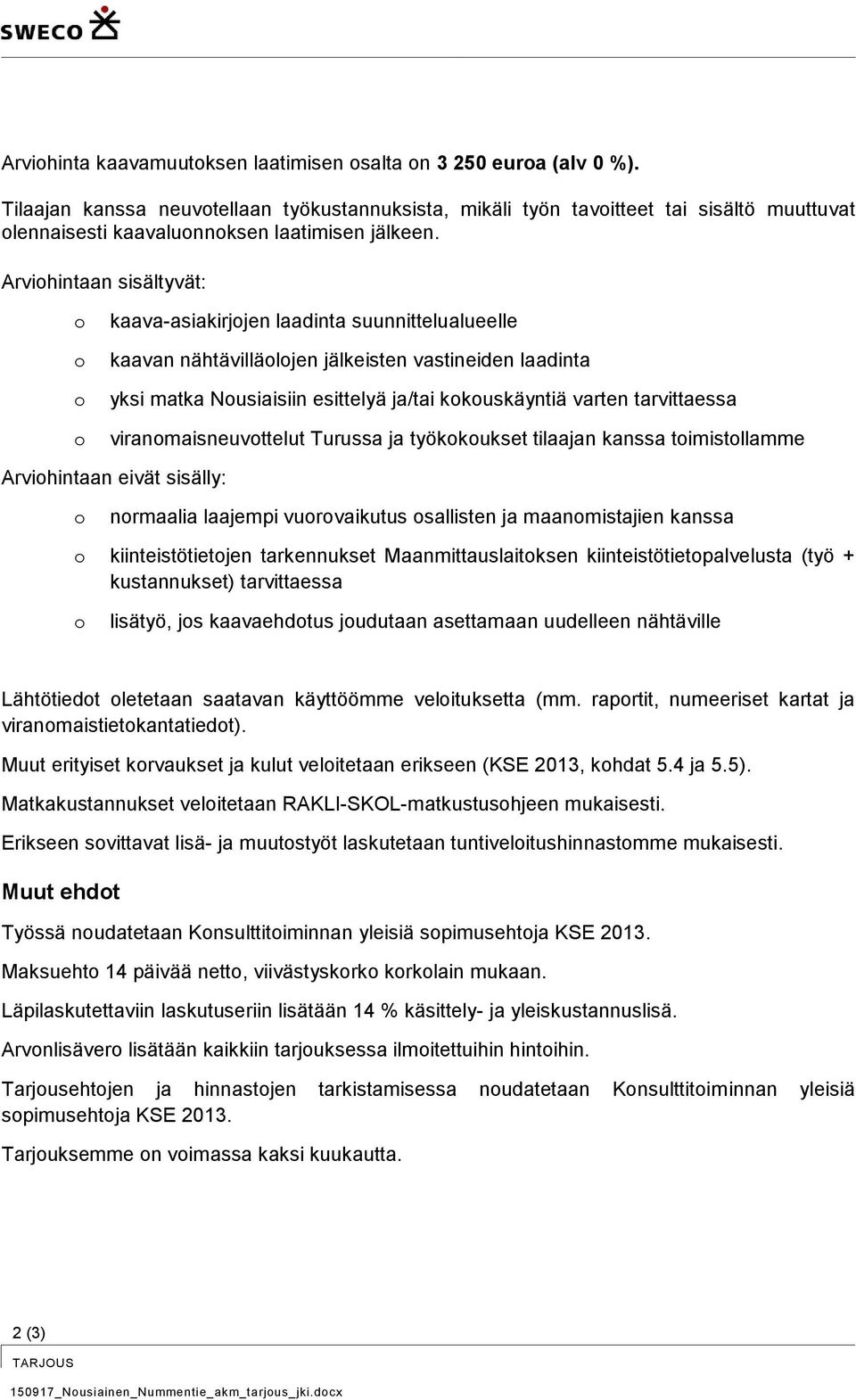 Arvihintaan sisältyvät: kaava-asiakirjjen laadinta suunnittelualueelle kaavan nähtävilläljen jälkeisten vastineiden laadinta yksi matka Nusiaisiin esittelyä ja/tai kkuskäyntiä varten tarvittaessa