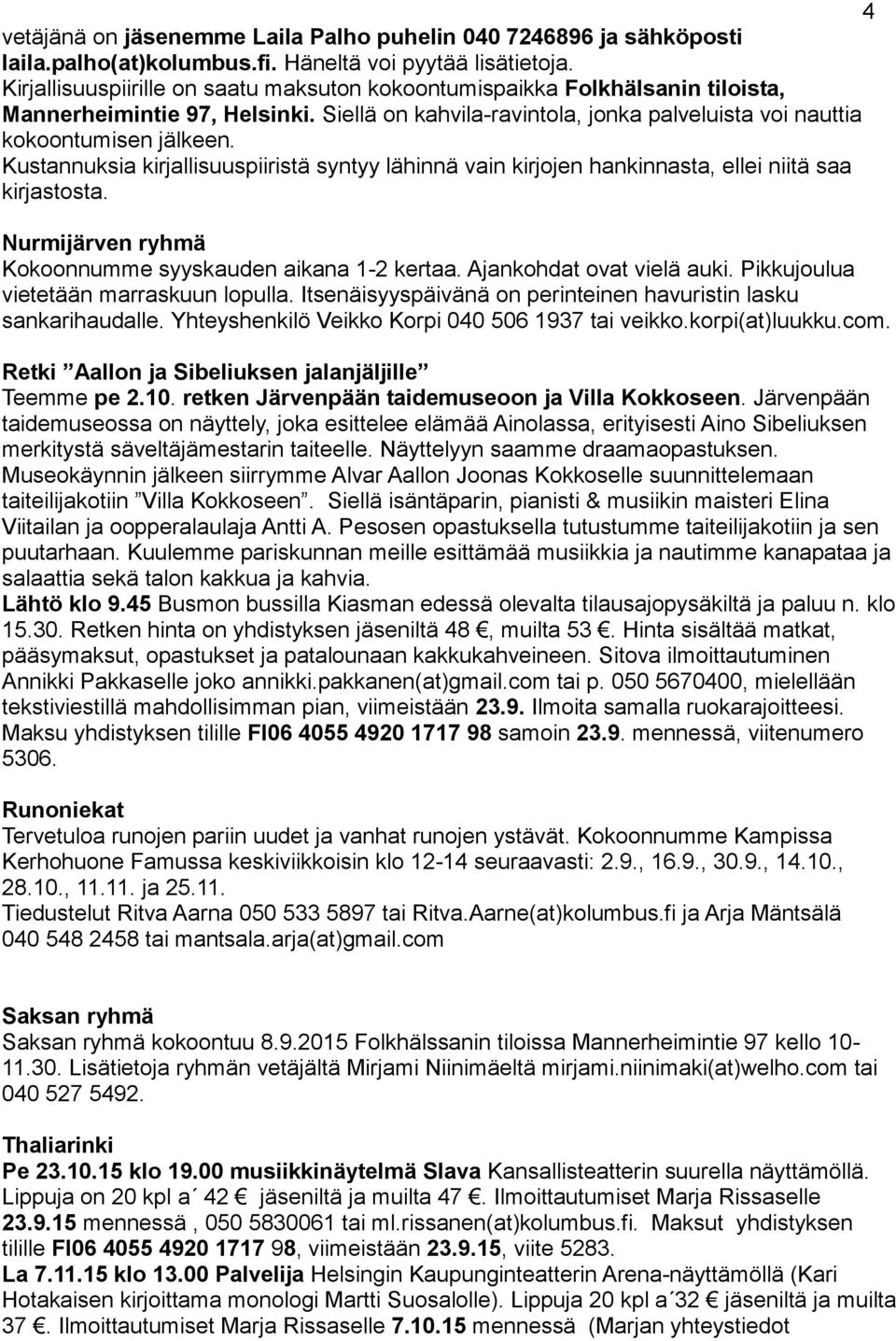 Kustannuksia kirjallisuuspiiristä syntyy lähinnä vain kirjojen hankinnasta, ellei niitä saa kirjastosta. Nurmijärven ryhmä Kokoonnumme syyskauden aikana 1-2 kertaa. Ajankohdat ovat vielä auki.