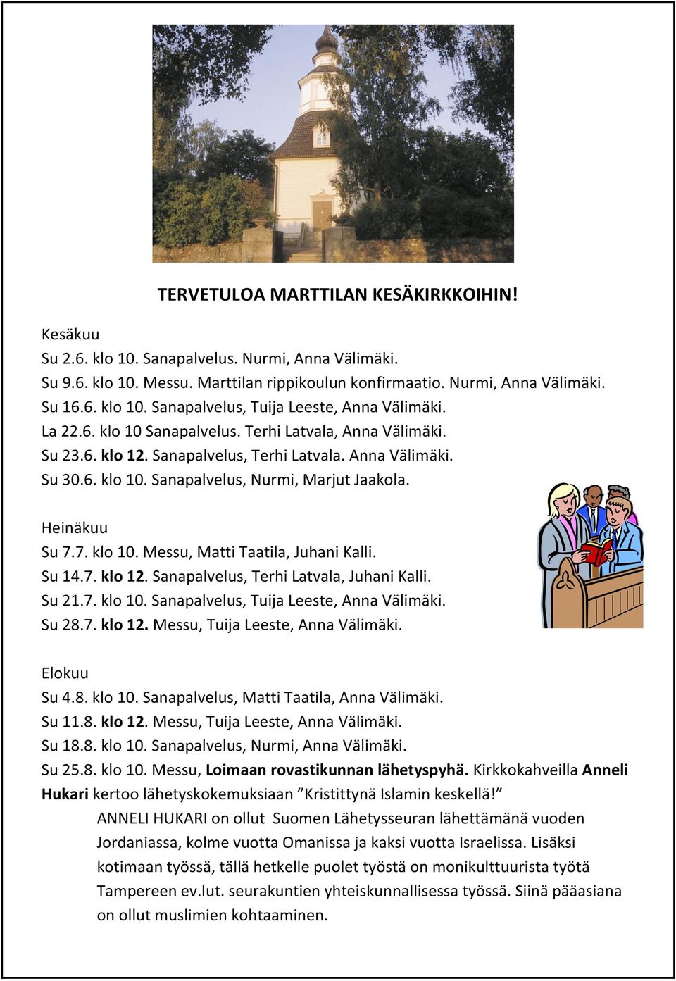 Su 14.7. klo 12. Sanapalvelus, Terhi Latvala, Juhani Kalli. Su 21.7. klo 10. Sanapalvelus, Tuija Leeste, Anna Välimäki. Su 28.7. klo 12. Messu, Tuija Leeste, Anna Välimäki. Elokuu Su 4.8. klo 10. Sanapalvelus, Matti Taatila, Anna Välimäki.