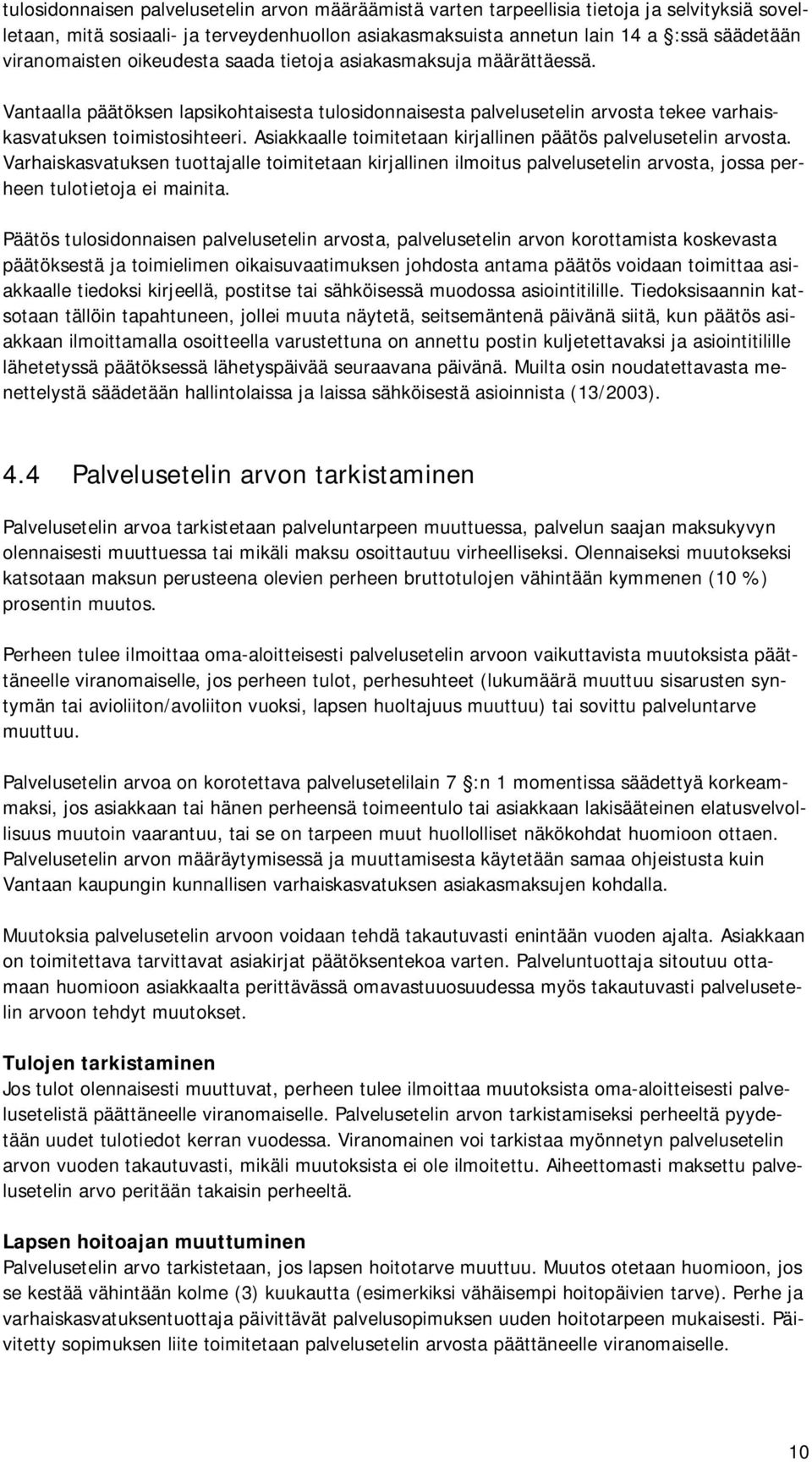 Asiakkaalle toimitetaan kirjallinen päätös palvelusetelin arvosta. Varhaiskasvatuksen tuottajalle toimitetaan kirjallinen ilmoitus palvelusetelin arvosta, jossa perheen tulotietoja ei mainita.