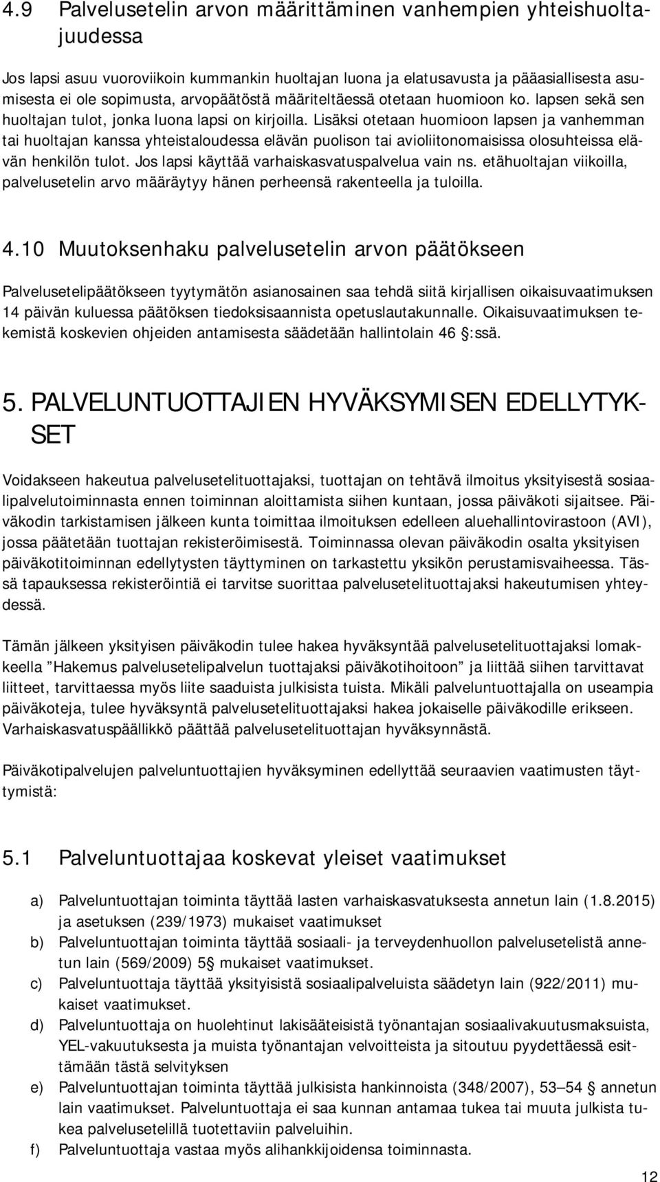 Lisäksi otetaan huomioon lapsen ja vanhemman tai huoltajan kanssa yhteistaloudessa elävän puolison tai avioliitonomaisissa olosuhteissa elävän henkilön tulot.