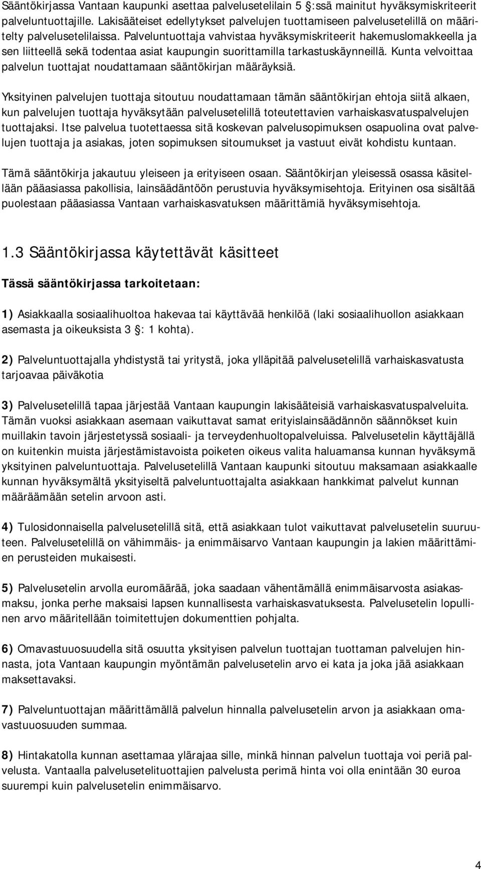 Palveluntuottaja vahvistaa hyväksymiskriteerit hakemuslomakkeella ja sen liitteellä sekä todentaa asiat kaupungin suorittamilla tarkastuskäynneillä.