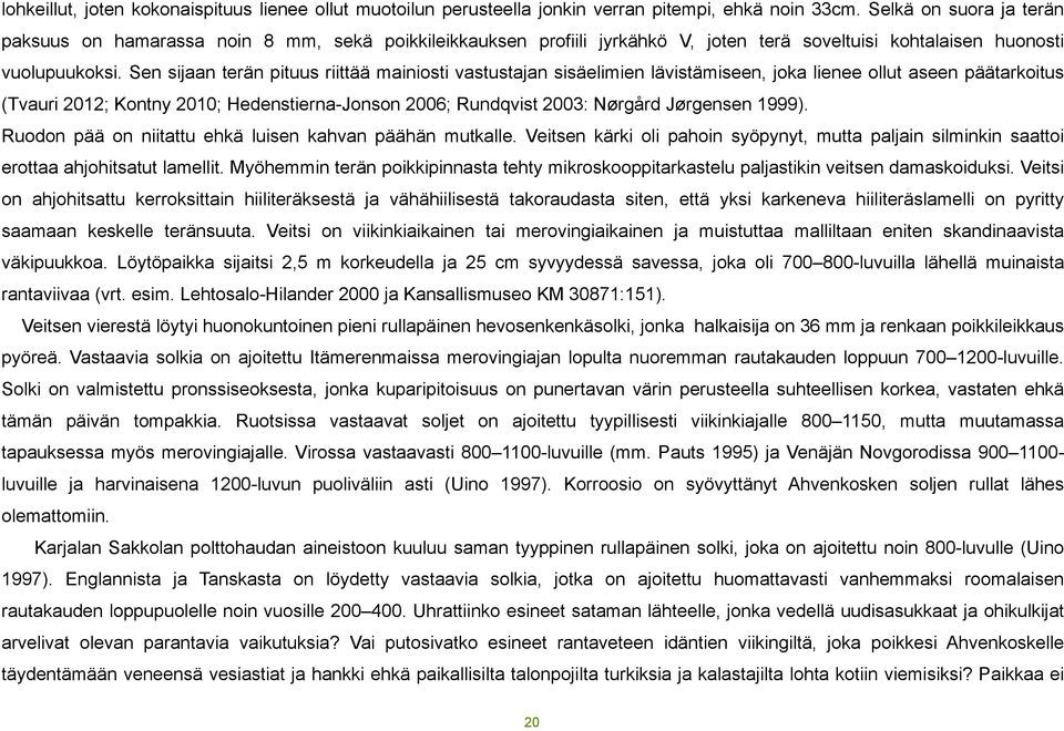Sen sijaan terän pituus riittää mainiosti vastustajan sisäelimien lävistämiseen, joka lienee ollut aseen päätarkoitus (Tvauri 2012; Kontny 2010; Hedenstierna-Jonson 2006; Rundqvist 2003: Nørgård