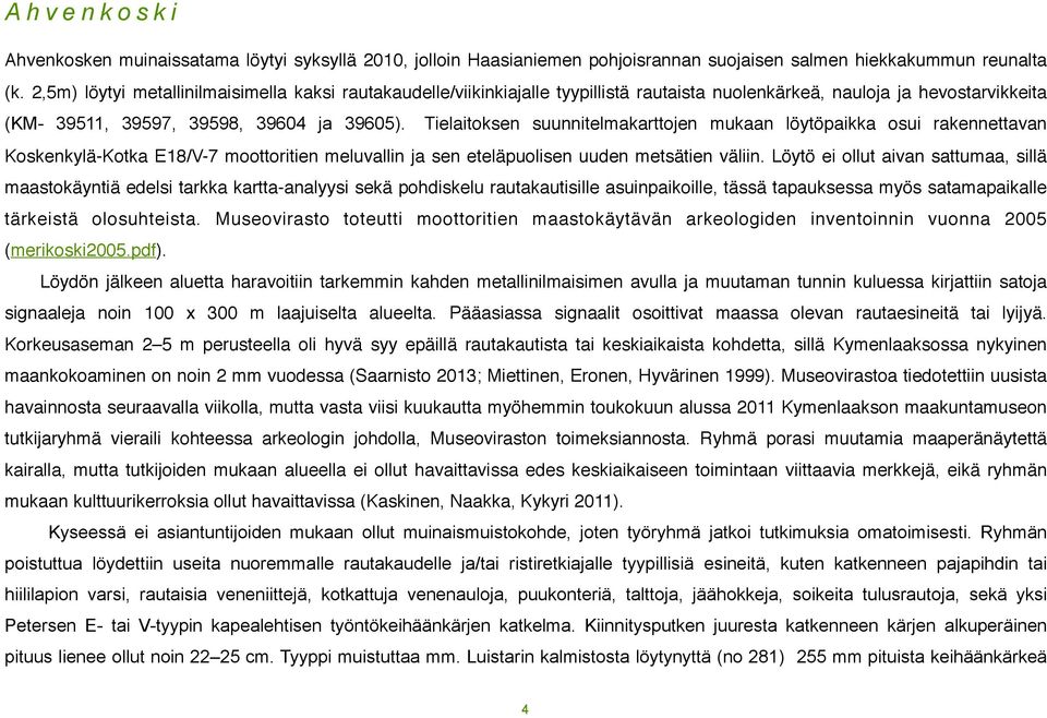 Tielaitoksen suunnitelmakarttojen mukaan löytöpaikka osui rakennettavan Koskenkylä-Kotka E18/V-7 moottoritien meluvallin ja sen eteläpuolisen uuden metsätien väliin.