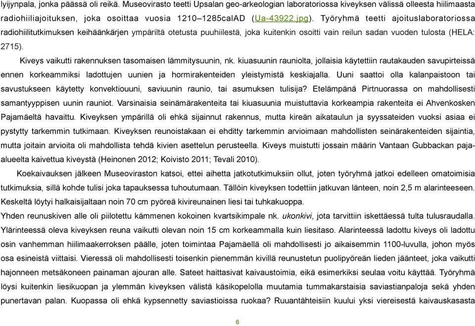 Työryhmä teetti ajoituslaboratoriossa radiohiilitutkimuksen keihäänkärjen ympäriltä otetusta puuhiilestä, joka kuitenkin osoitti vain reilun sadan vuoden tulosta (HELA: 2715).