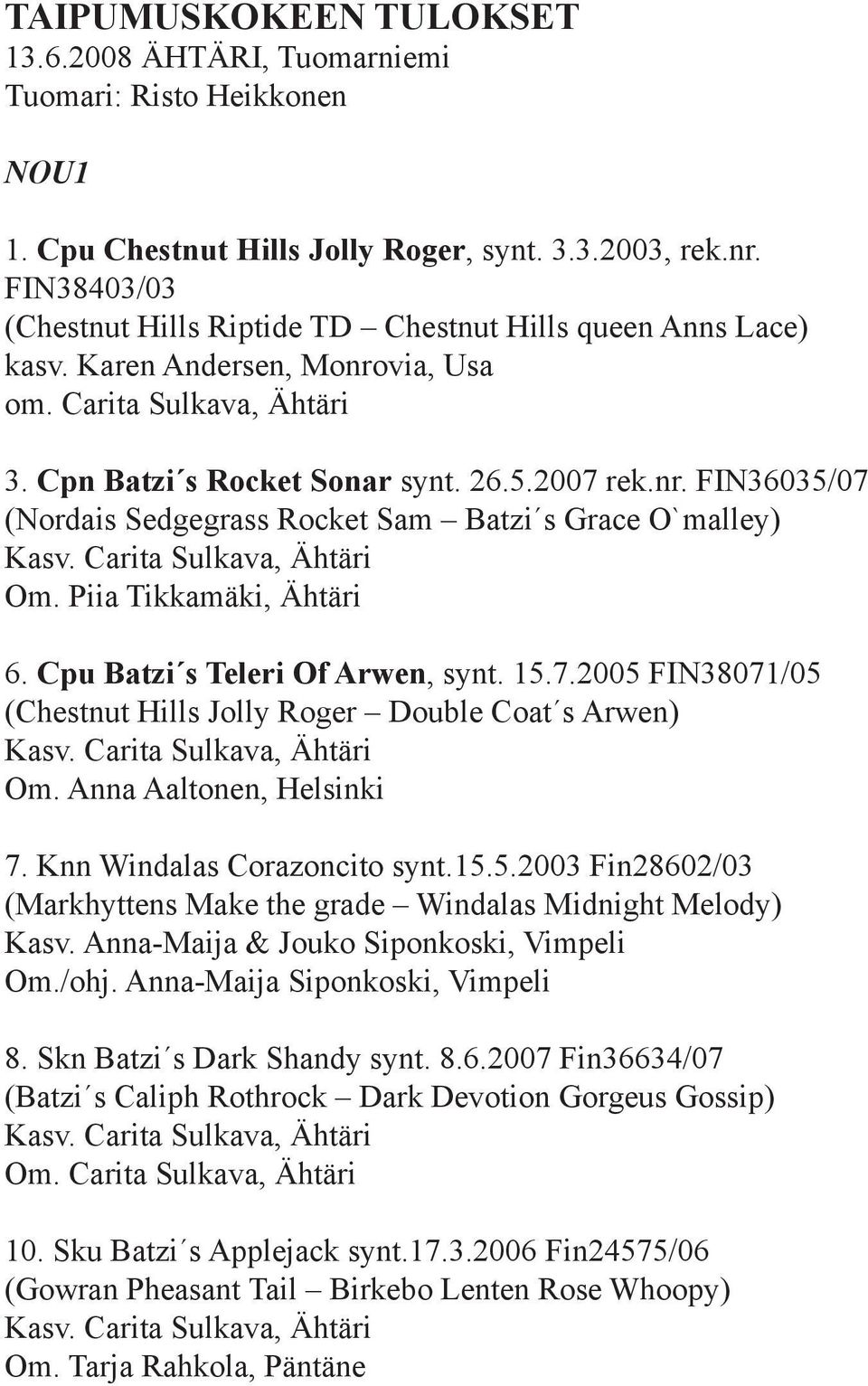 Carita Sulkava, Ähtäri Om. Piia Tikkamäki, Ähtäri 6. Cpu Batzi s Teleri Of Arwen, synt. 15.7.2005 FIN38071/05 (Chestnut Hills Jolly Roger Double Coat s Arwen) Kasv. Carita Sulkava, Ähtäri Om.