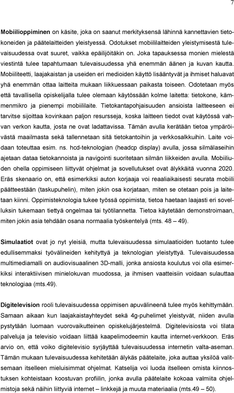 Joka tapauksessa monien mielestä viestintä tulee tapahtumaan tulevaisuudessa yhä enemmän äänen ja kuvan kautta.