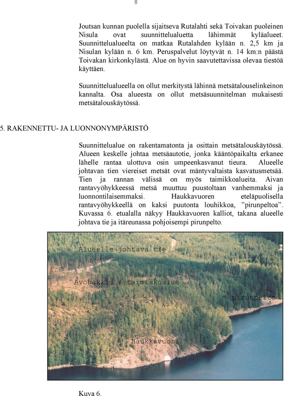 Suunnittelualueella on ollut merkitystä lähinnä metsätalouselinkeinon kannalta. Osa alueesta on ollut metsäsuunnitelman mukaisesti metsätalouskäytössä. 5.