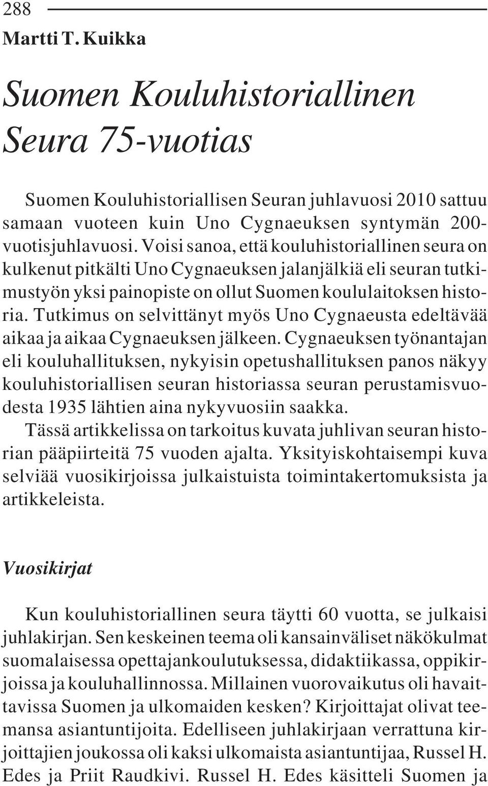 Tutkimus on selvittänyt myös Uno Cygnaeusta edeltävää aikaa ja aikaa Cygnaeuksen jälkeen.