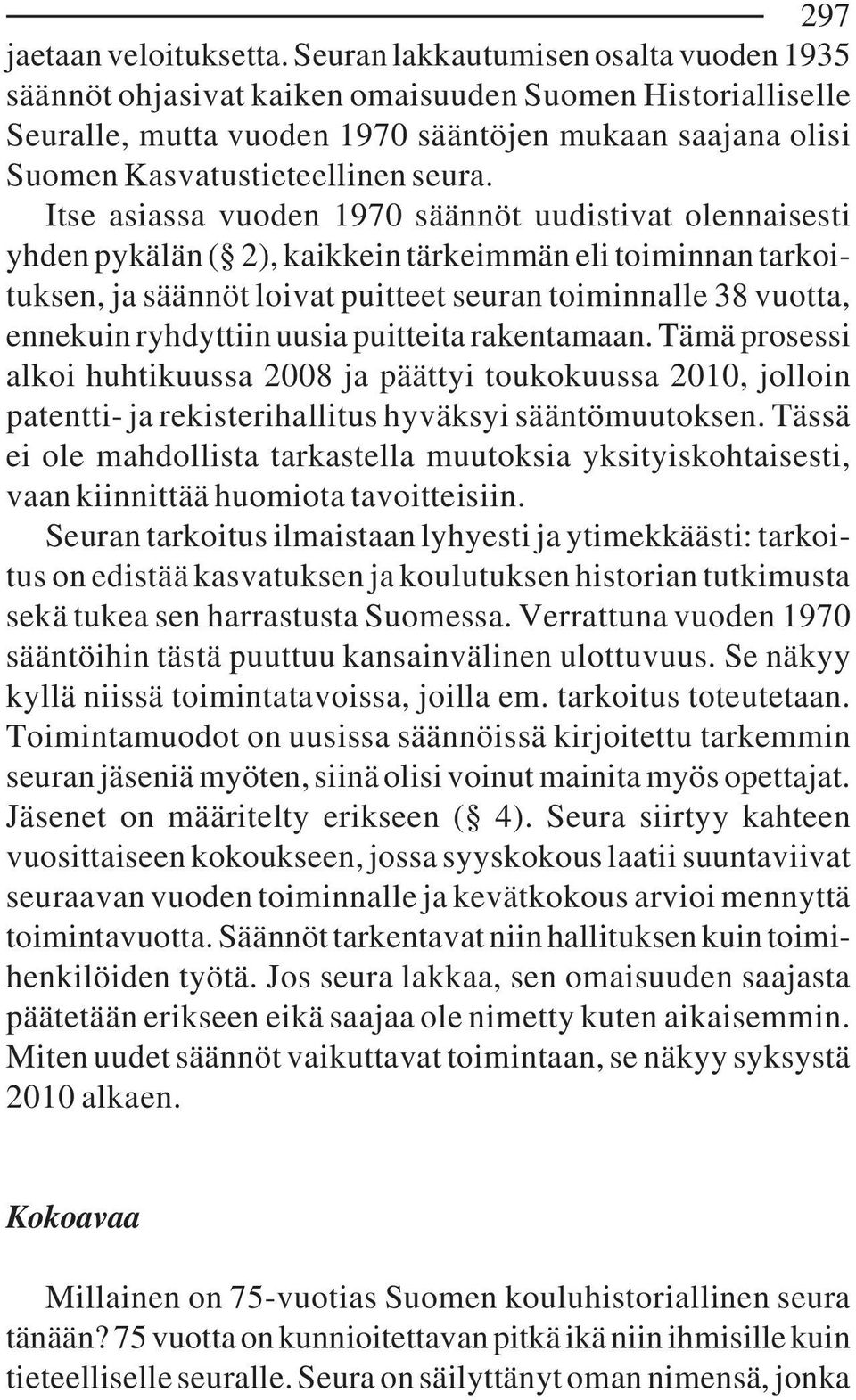 Itse asiassa vuoden 1970 säännöt uudistivat olennaisesti yhden pykälän ( 2), kaikkein tärkeimmän eli toiminnan tarkoituksen, ja säännöt loivat puitteet seuran toiminnalle 38 vuotta, ennekuin