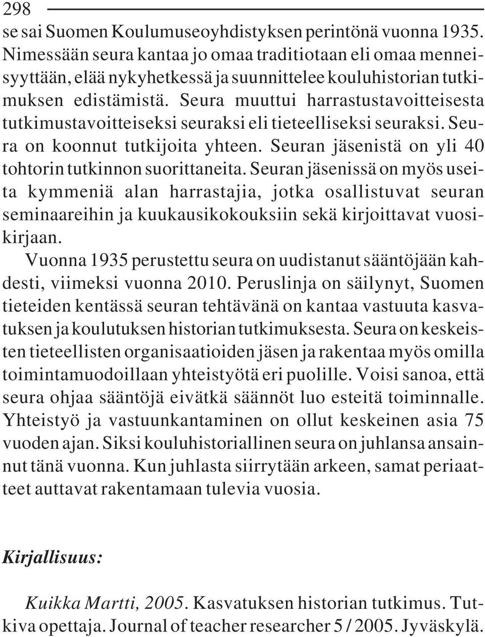 Seura muuttui harrastustavoitteisesta tutkimustavoitteiseksi seuraksi eli tieteelliseksi seuraksi. Seura on koonnut tutkijoita yhteen. Seuran jäsenistä on yli 40 tohtorin tutkinnon suorittaneita.