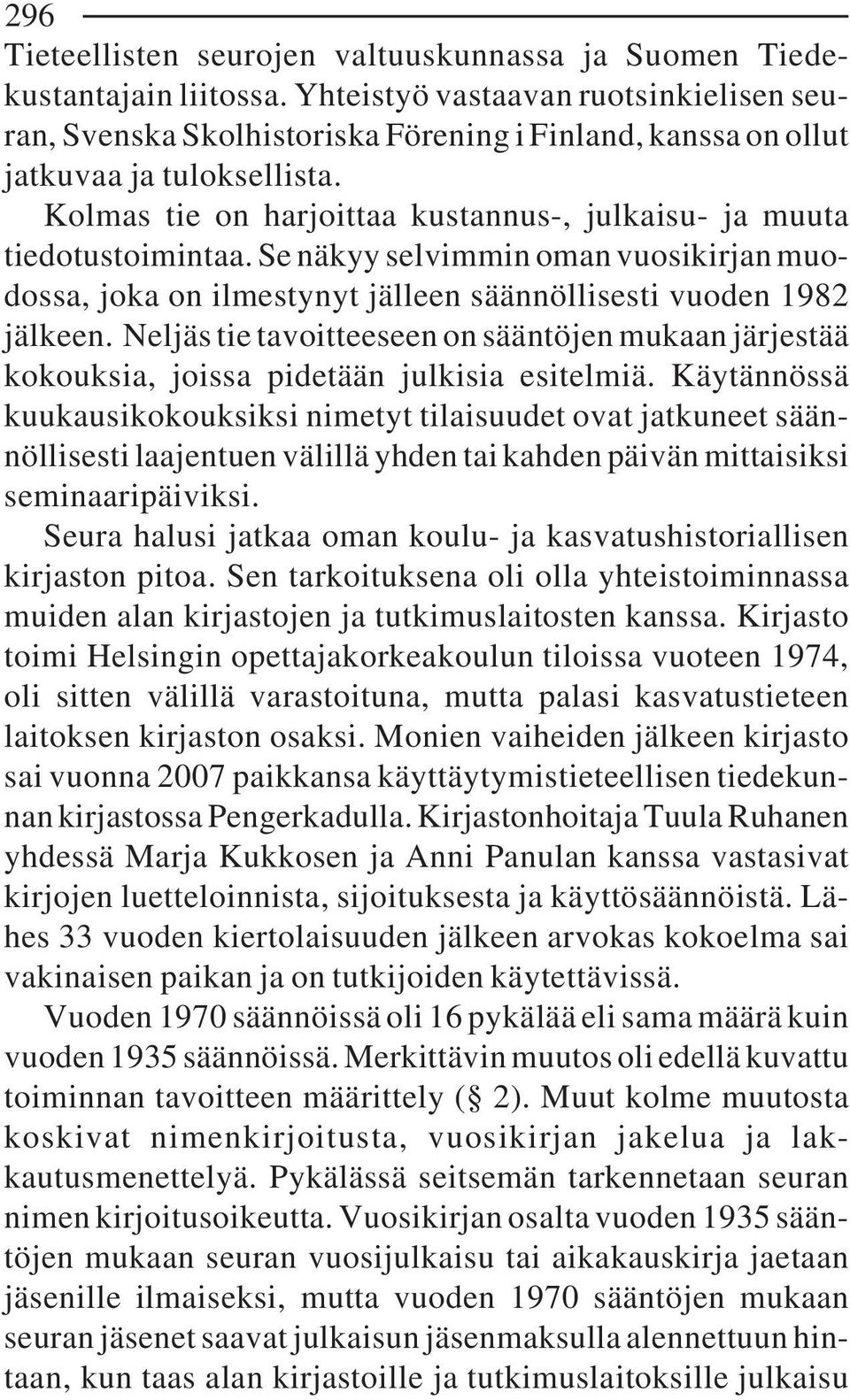 Kolmas tie on harjoittaa kustannus-, julkaisu- ja muuta tiedotustoimintaa. Se näkyy selvimmin oman vuosikirjan muodossa, joka on ilmestynyt jälleen säännöllisesti vuoden 1982 jälkeen.