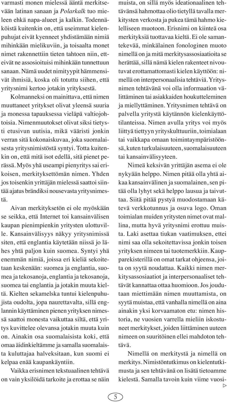 mihinkään tunnettuun sanaan. Nämä uudet nimityypit hämmensivät ihmisiä, koska oli totuttu siihen, että yritysnimi kertoo jotakin yrityksestä.