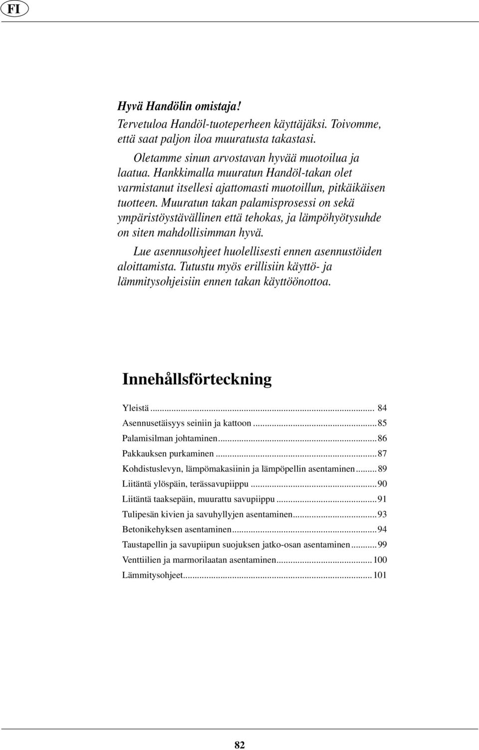 Muuratun takan palamisprosessi on sekä ympäristöystävällinen että tehokas, ja lämpöhyötysuhde on siten mahdollisimman hyvä. Lue asennusohjeet huolellisesti ennen asennustöiden aloittamista.