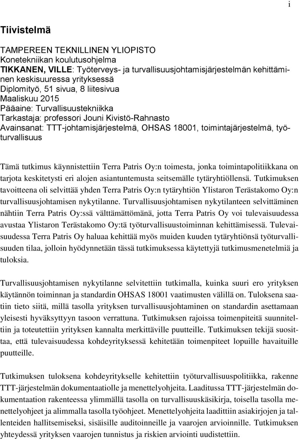 Tämä tutkimus käynnistettiin Terra Patris Oy:n toimesta, jonka toimintapolitiikkana on tarjota keskitetysti eri alojen asiantuntemusta seitsemälle tytäryhtiöllensä.