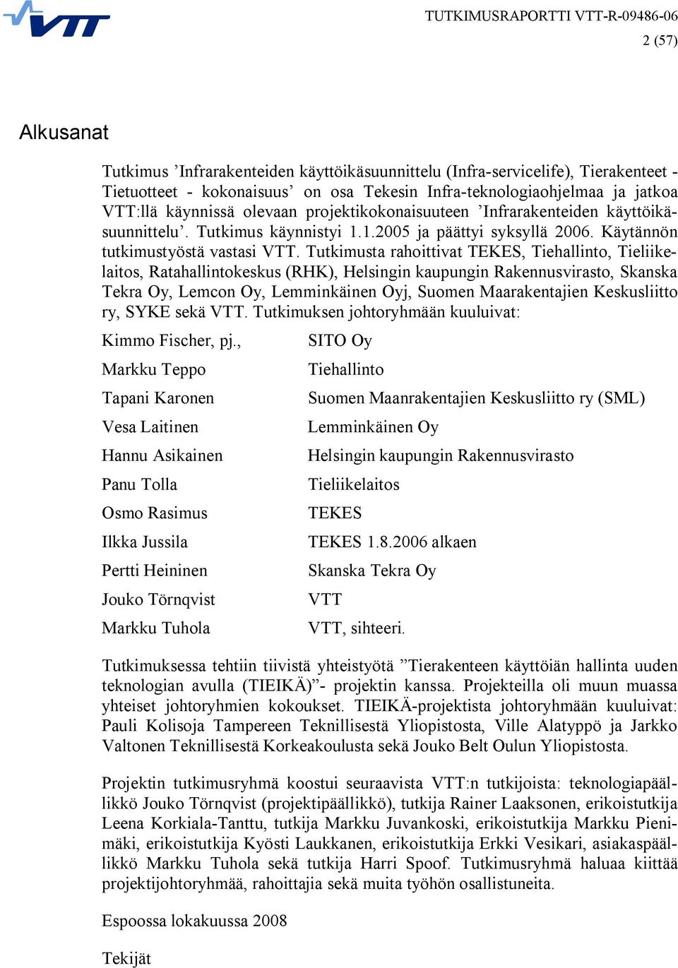 Tutkimusta rahoittivat TEKES, Tiehallinto, Tieliikelaitos, Ratahallintokeskus (RHK), Helsingin kaupungin Rakennusvirasto, Skanska Tekra Oy, Lemcon Oy, Lemminkäinen Oyj, Suomen Maarakentajien