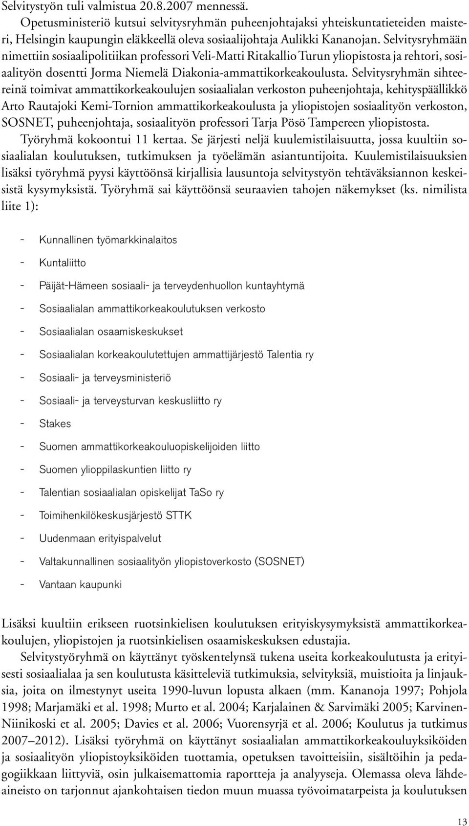 Selvitysryhmään nimettiin sosiaalipolitiikan professori Veli-Matti Ritakallio Turun yliopistosta ja rehtori, sosiaalityön dosentti Jorma Niemelä Diakonia-ammattikorkeakoulusta.