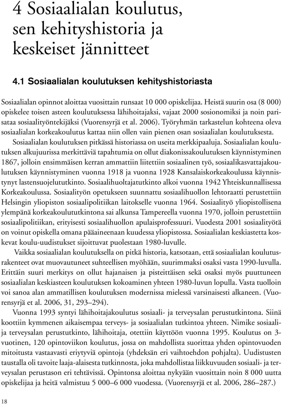 Työryhmän tarkastelun kohteena oleva sosiaalialan korkeakoulutus kattaa niin ollen vain pienen osan sosiaalialan koulutuksesta. Sosiaalialan koulutuksen pitkässä historiassa on useita merkkipaaluja.