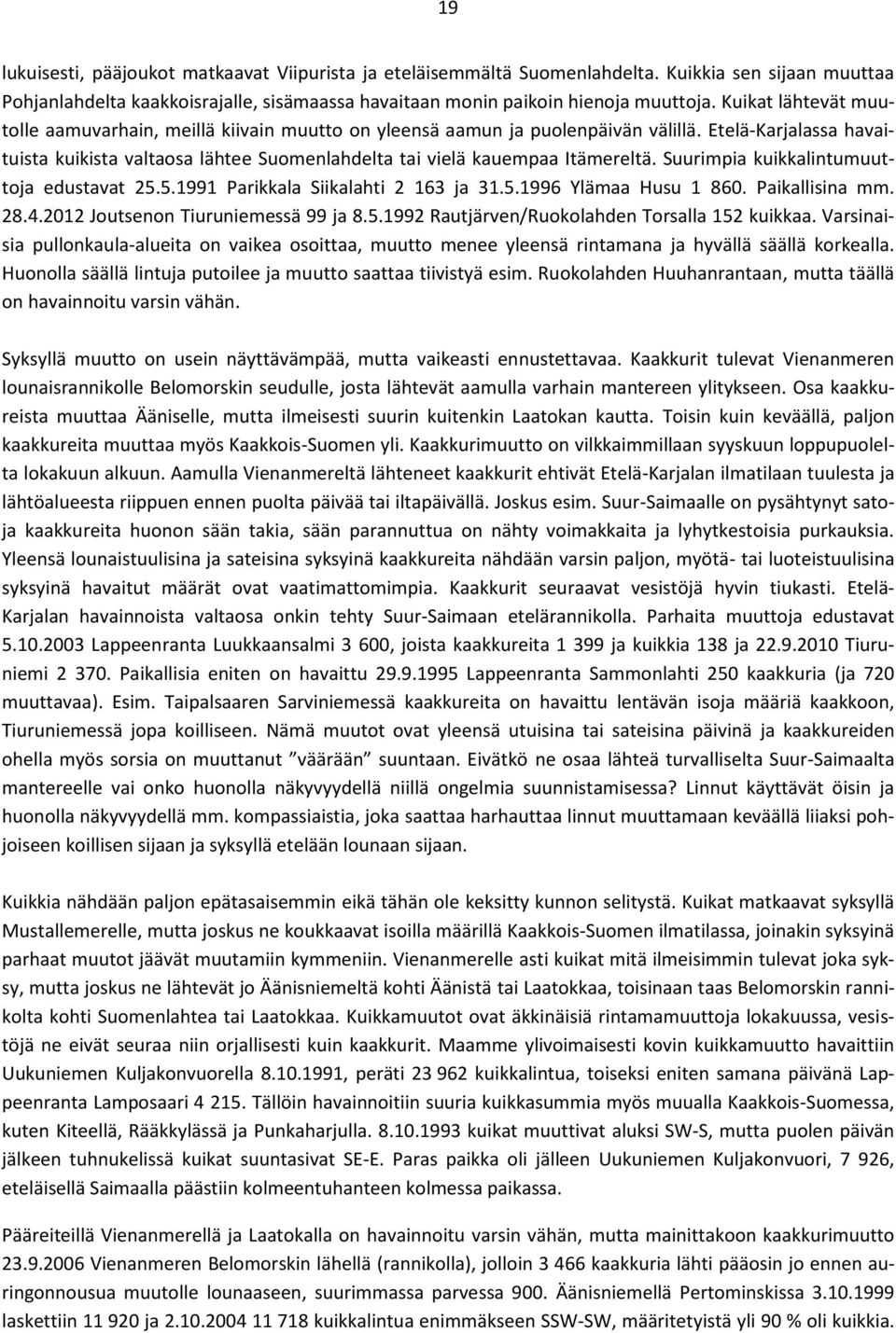 Etelä-Karjalassa havaituista kuikista valtaosa lähtee Suomenlahdelta tai vielä kauempaa Itämereltä. Suurimpia kuikkalintumuuttoja edustavat 25.5.1991 Parikkala Siikalahti 2 163 ja 31.5.1996 Ylämaa Husu 1 860.