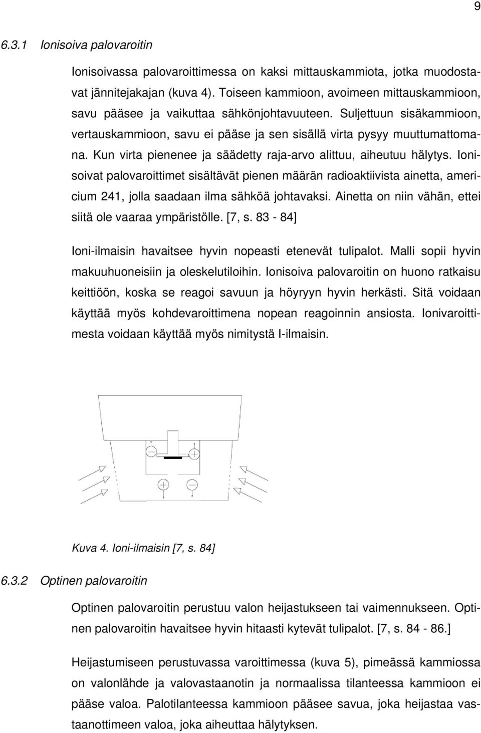 Kun virta pienenee ja säädetty raja-arvo alittuu, aiheutuu hälytys. Ionisoivat palovaroittimet sisältävät pienen määrän radioaktiivista ainetta, americium 241, jolla saadaan ilma sähköä johtavaksi.