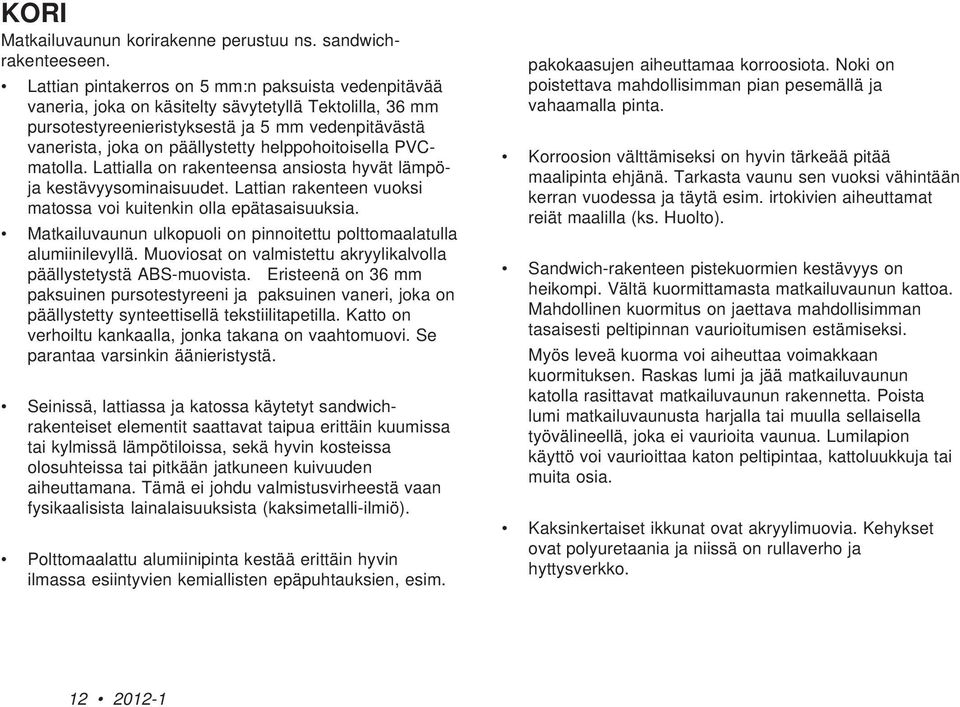 helppohoitoisella PVCmatolla. Lattialla on rakenteensa ansiosta hyvät lämpöja kestävyysominaisuudet. Lattian rakenteen vuoksi matossa voi kuitenkin olla epätasaisuuksia.