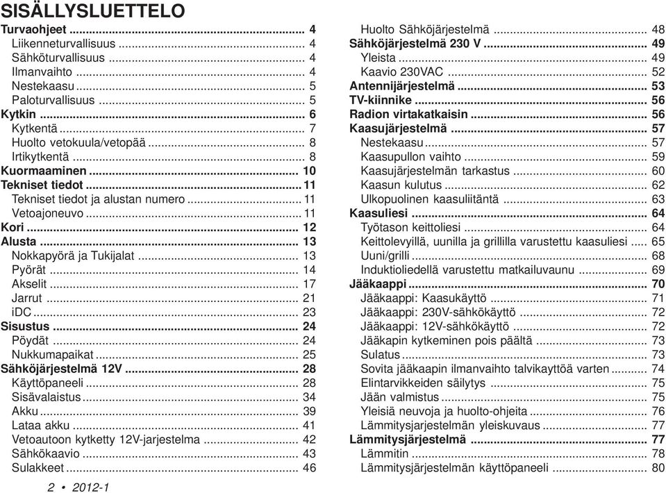 .. 17 Jarrut... 21 idc... 23 Sisustus... 24 Pöydät... 24 Nukkumapaikat... 25 Sähköjärjestelmä 12V... 28 Käyttöpaneeli... 28 Sisävalaistus... 34 Akku... 39 Lataa akku.