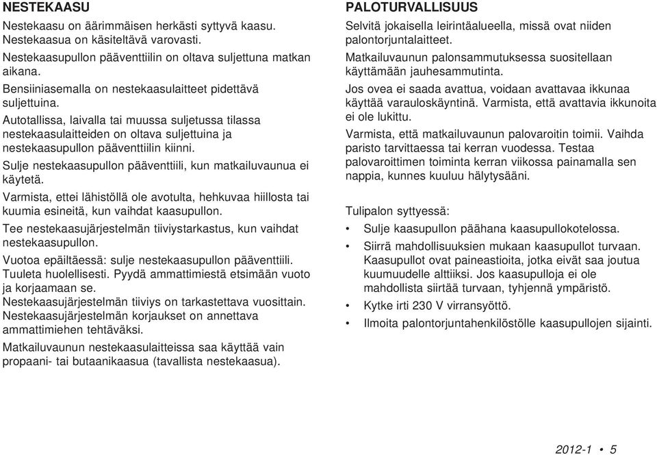 Sulje nestekaasupullon pääventtiili, kun matkailuvaunua ei käytetä. Varmista, ettei lähistöllä ole avotulta, hehkuvaa hiillosta tai kuumia esineitä, kun vaihdat kaasupullon.