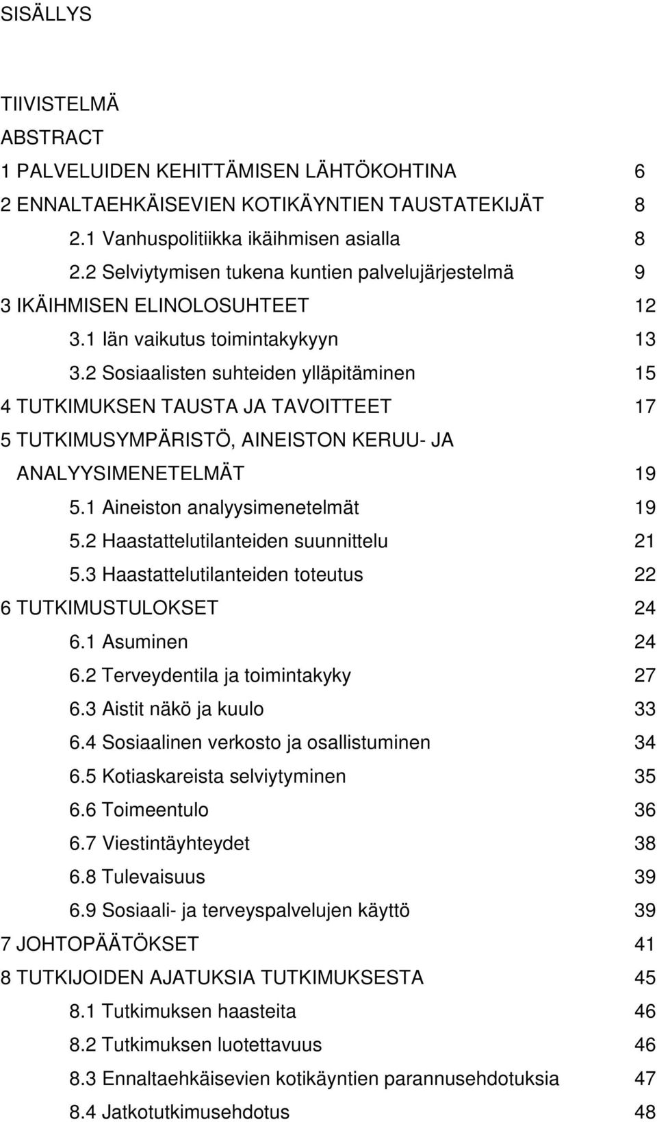 2 Sosiaalisten suhteiden ylläpitäminen 15 4 TUTKIMUKSEN TAUSTA JA TAVOITTEET 17 5 TUTKIMUSYMPÄRISTÖ, AINEISTON KERUU- JA ANALYYSIMENETELMÄT 19 5.1 Aineiston analyysimenetelmät 19 5.