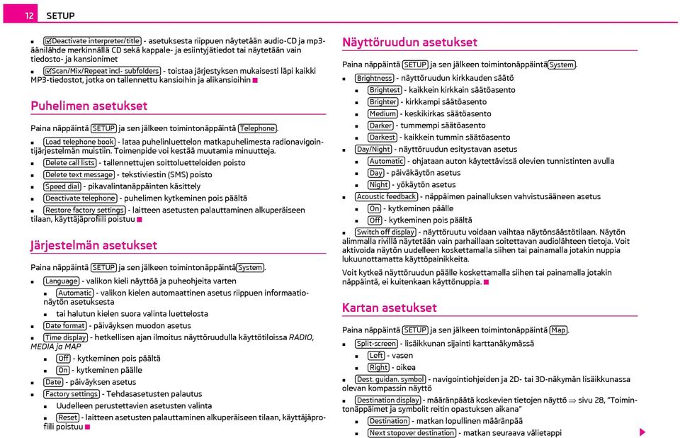 toimintonäppäintä Telephone. Load telephone book - lataa puhelinluettelon matkapuhelimesta radionavigointijärjestelmän muistiin. Toimenpide voi kestää muutamia minuutteja.