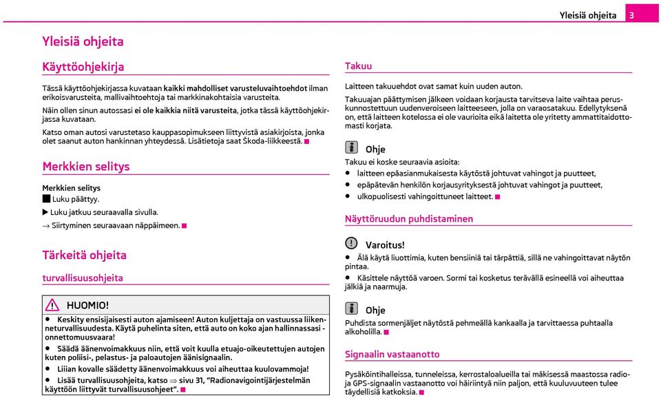 Katso oman autosi varustetaso kauppasopimukseen liittyvistä asiakirjoista, jonka olet saanut auton hankinnan yhteydessä. Lisätietoja saat Škoda-liikkeestä.