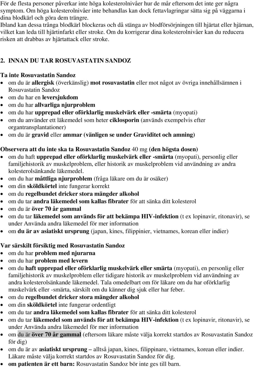 Ibland kan dessa trånga blodkärl blockeras och då stänga av blodförsörjningen till hjärtat eller hjärnan, vilket kan leda till hjärtinfarkt eller stroke.
