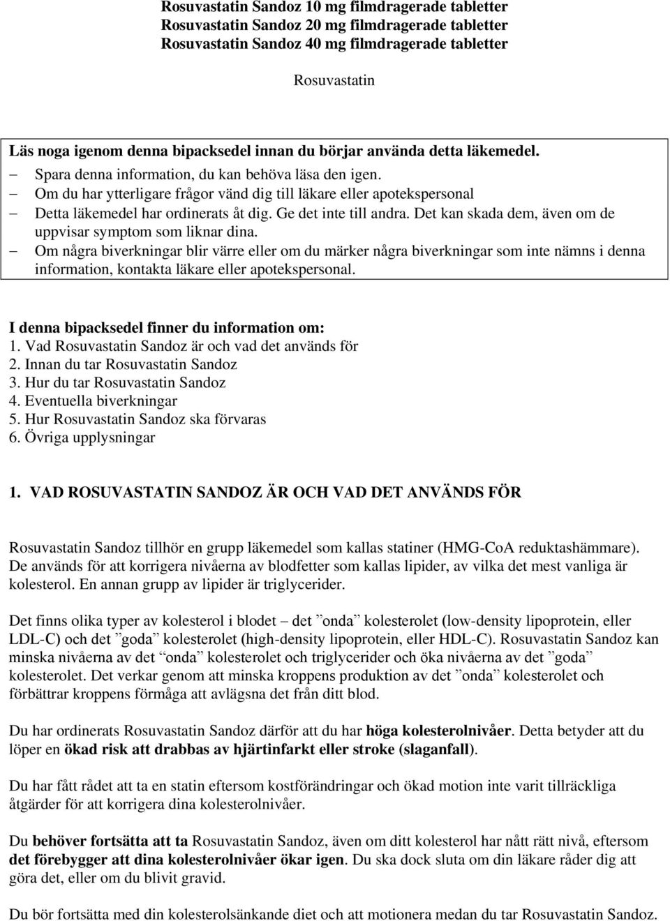 Om du har ytterligare frågor vänd dig till läkare eller apotekspersonal Detta läkemedel har ordinerats åt dig. Ge det inte till andra. Det kan skada dem, även om de uppvisar symptom som liknar dina.