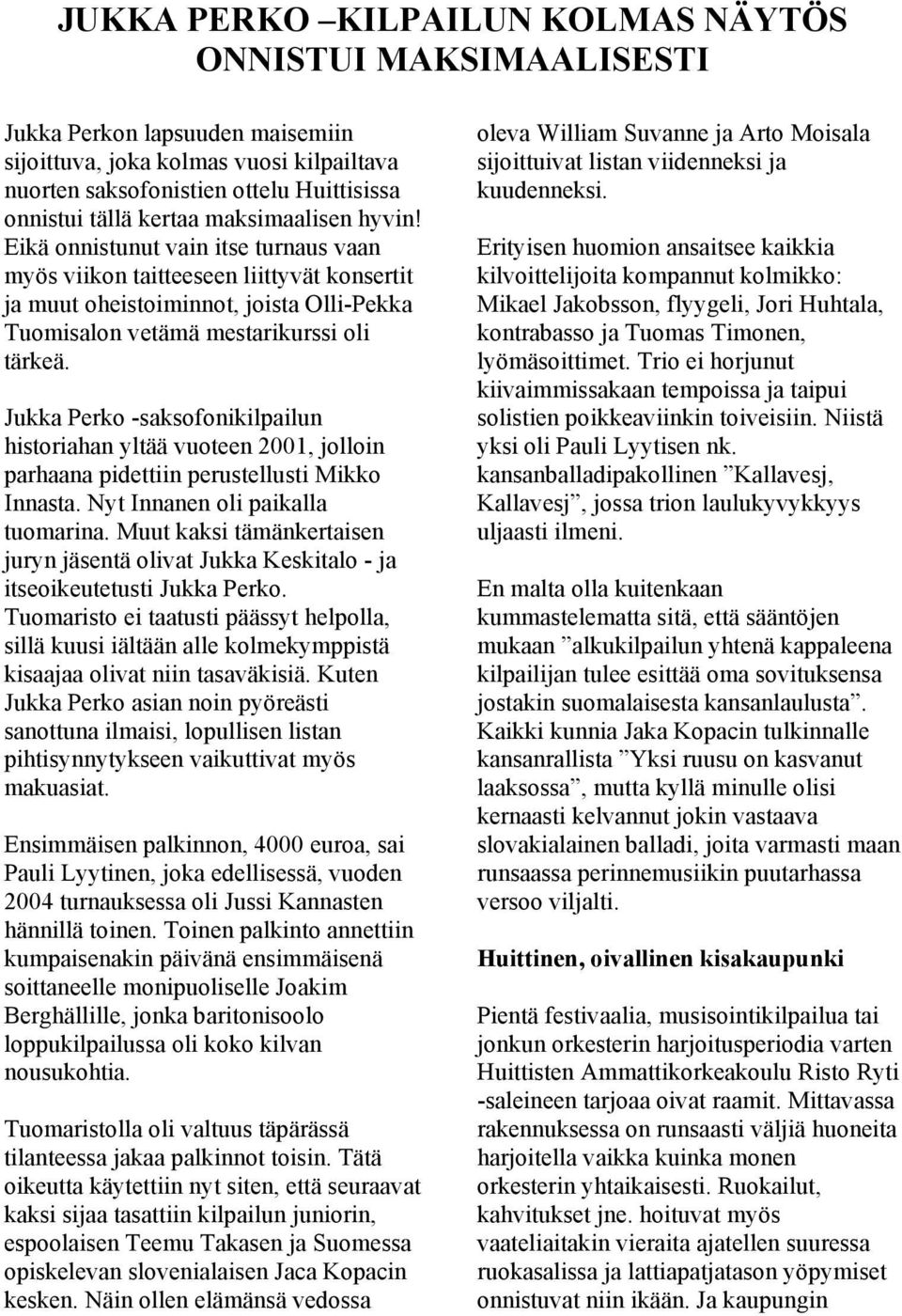 Jukka Perko -saksofonikilpailun historiahan yltää vuoteen 2001, jolloin parhaana pidettiin perustellusti Mikko Innasta. Nyt Innanen oli paikalla tuomarina.