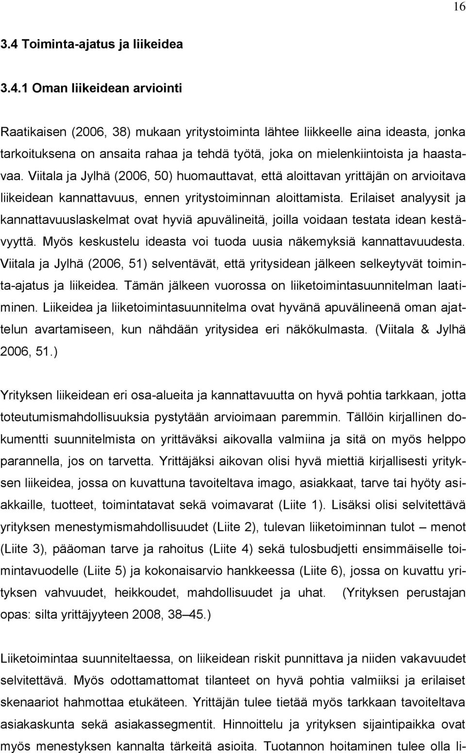 1 Oman liikeidean arviointi Raatikaisen (2006, 38) mukaan yritystoiminta lähtee liikkeelle aina ideasta, jonka tarkoituksena on ansaita rahaa ja tehdä työtä, joka on mielenkiintoista ja haastavaa.