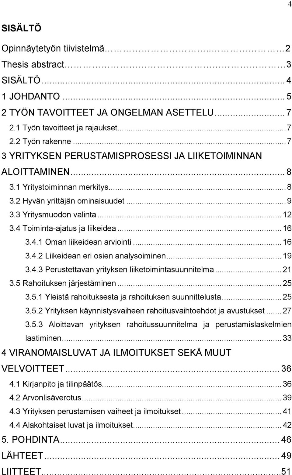 4 Toiminta-ajatus ja liikeidea... 16 3.4.1 Oman liikeidean arviointi... 16 3.4.2 Liikeidean eri osien analysoiminen... 19 3.4.3 Perustettavan yrityksen liiketoimintasuunnitelma... 21 3.